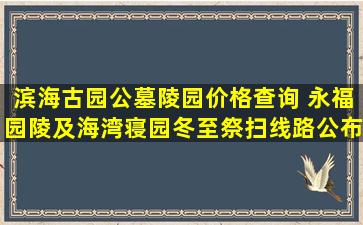 滨海古园公墓陵园价格查询 永福园陵及海湾寝园冬至祭扫线路公布